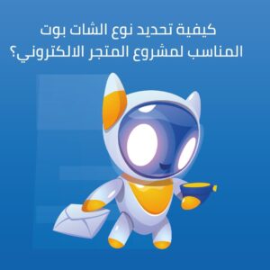 كيفية تحديد نوع الشات بوت المناسب لمشروع المتجر الالكتروني؟