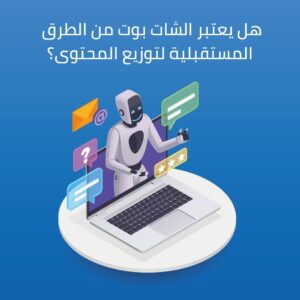هل يعتبر الشات بوت من الطرق المستقبلية لتوزيع المحتوى؟